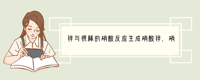 锌与很稀的硝酸反应生成硝酸锌、硝酸铵和水。当生成1 mol 硝酸锌时,被还原的硝酸的
